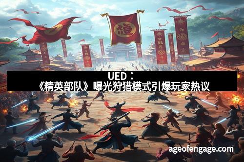UED：《精英部队》曝光狩猎模式引爆玩家热议